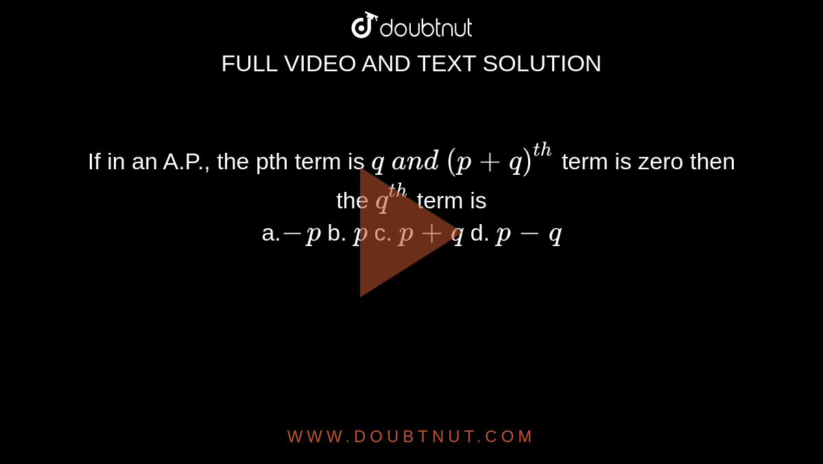 If in an A.P., the pth term is `q\ a n d\ (p+q)^(t h)`
term is zero then the `q^(t h)`
term is<br>
a.`-p`
b. `p`
c. `p+q`
d. `p-q`