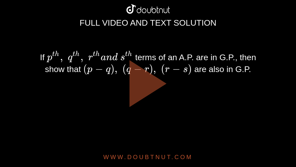 If `p^(t h),\ q^(t h),\ r^(t h)a n d\ s^(t h)`
terms of an A.P. are in G.P., then show that `(p-q),\ (q-r),\ (r-s)`
are also in G.P.