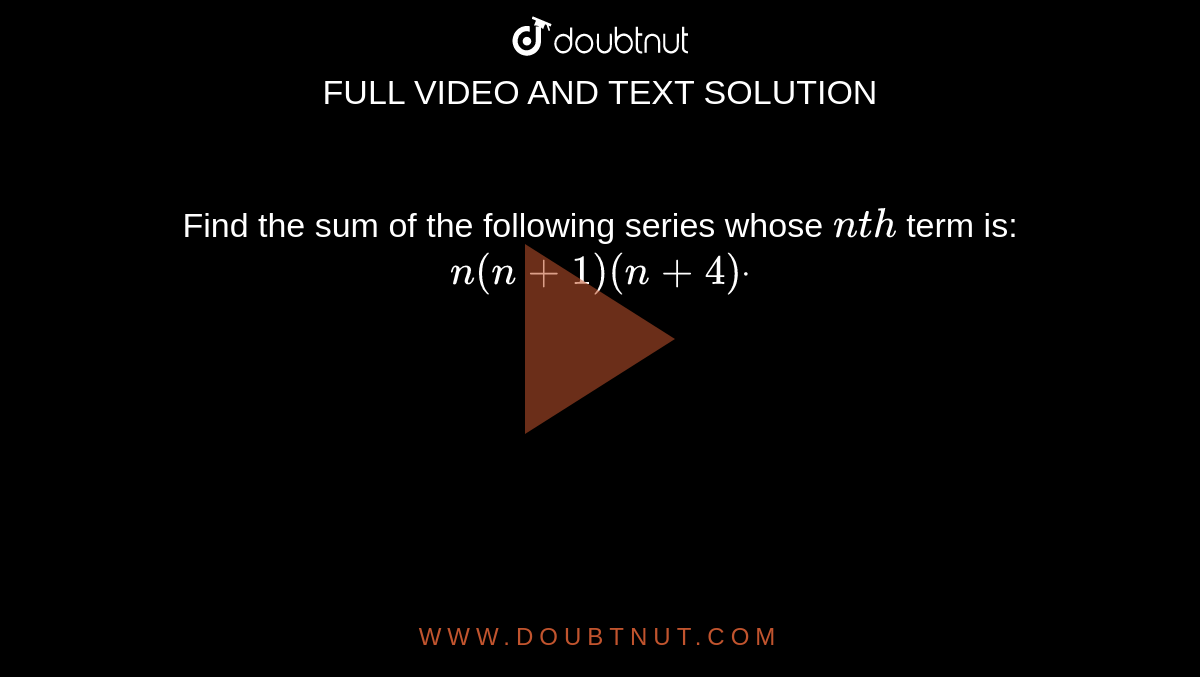 Find the sum of the following series whose `n t h`
term is: `n(n+1)(n+4)dot`
