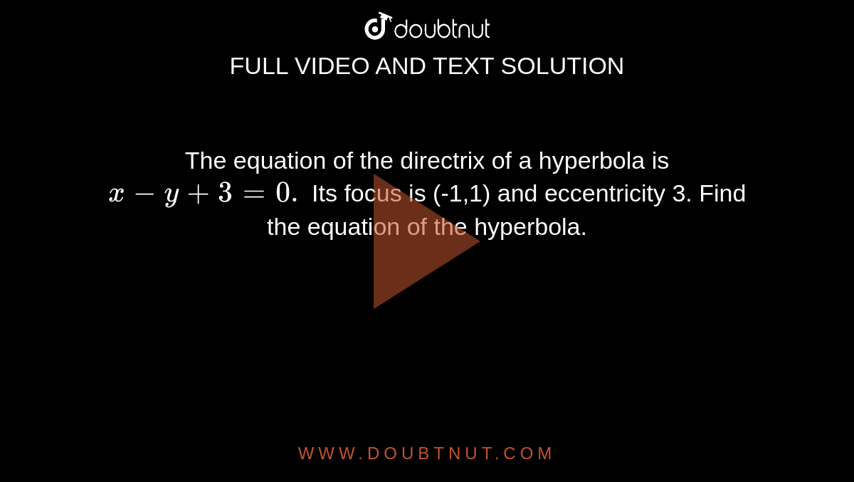 The equation of the directrix of a hyperbola is `x-y+3=0.`
Its focus is (-1,1) and eccentricity 3. Find the equation of the
  hyperbola.