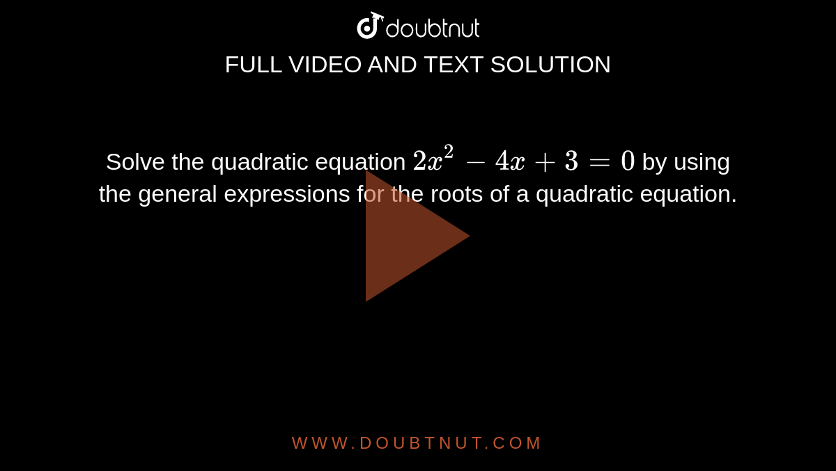 Solve the quadratic equation `2x^2-4x+3=0`
by using the general expressions for the roots of
  a quadratic equation.