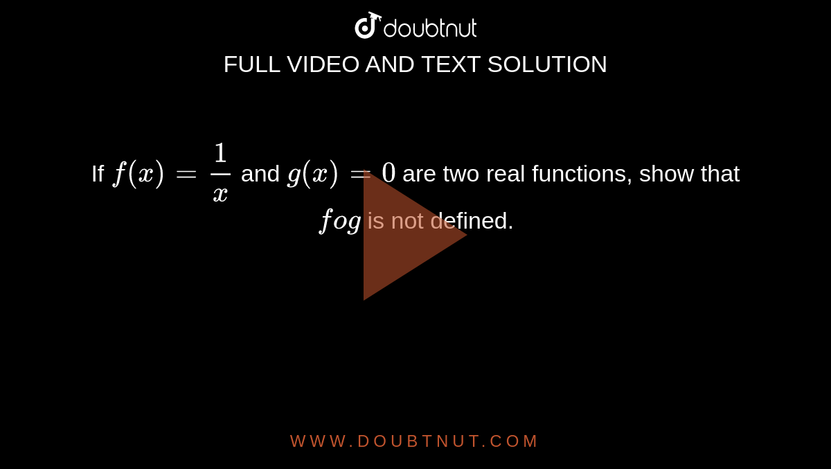 If `f(x)=1/x`
and `g(x)=0`
are two real functions,
  show that `fog`
is not defined.