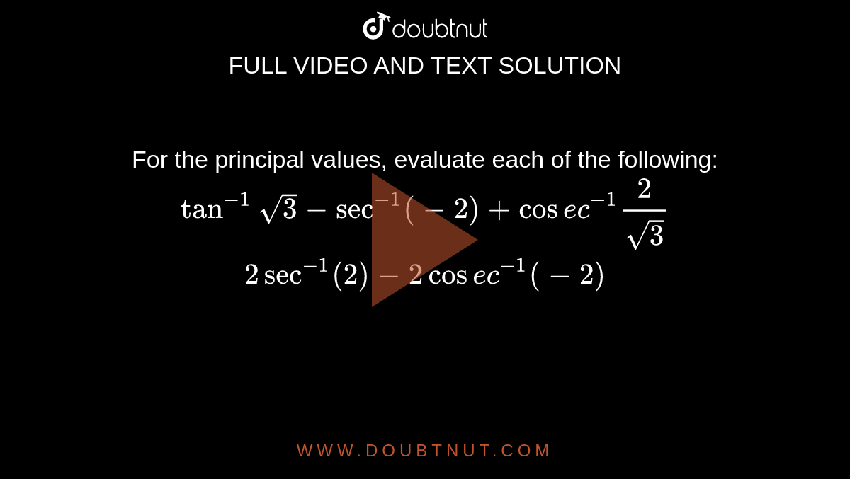 For the principal values, evaluate each of the following:
 `tan^(-1)sqrt(3)-sec^(-1)(-2)+cos e c^(-1)2/(sqrt(3))`

 `2sec^(-1)(2)-2cos e c^(-1)(-2)`