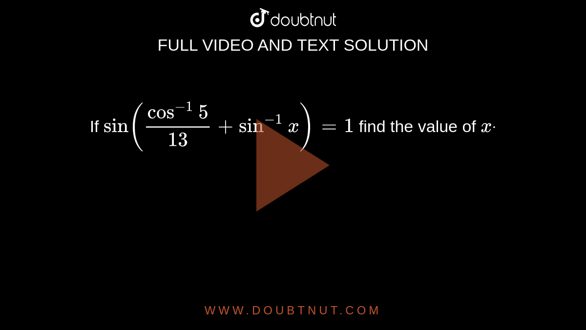 If `sin(cos^(-1)5/(13)+sin^(-1)x)=1`
find the value of `xdot`