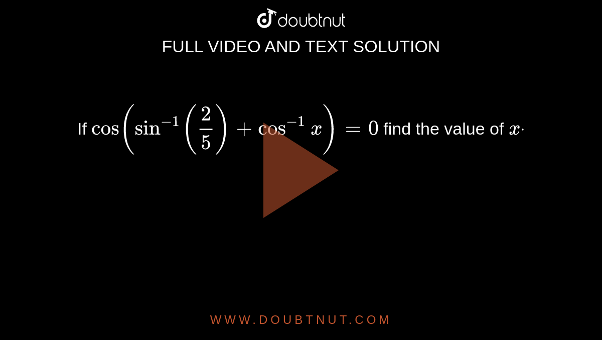  If `cos(sin^(-1)(2/5)+cos^(-1)x)=0`
find the value of `xdot`