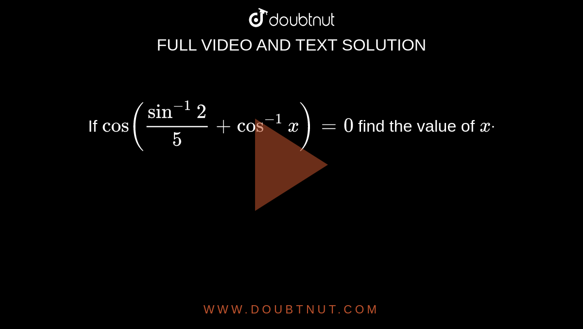 If `cos((sin^(-1)2)/5+cos^(-1)x)=0`
find the value of `xdot`