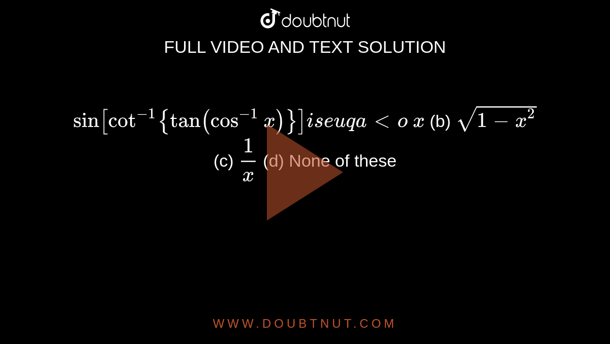 `sin[cot^(-1){tan(cos^(-1)x)}]i se u q a lto`

`x`
 (b) `sqrt(1-x^2)`
 (c) `1/x`
 (d) None of these