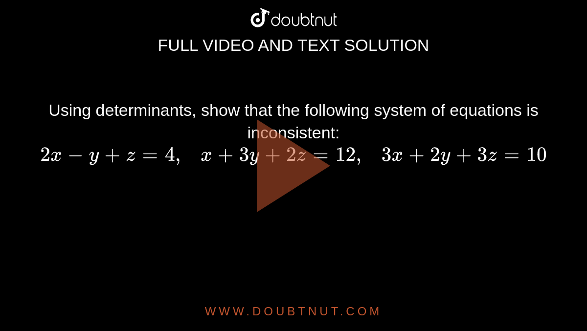 Using Determinants Show That The Following System Of Equations Is Inconsistent 2x Y Z 4 X 3y 2z 12 3x 2y 3z 10
