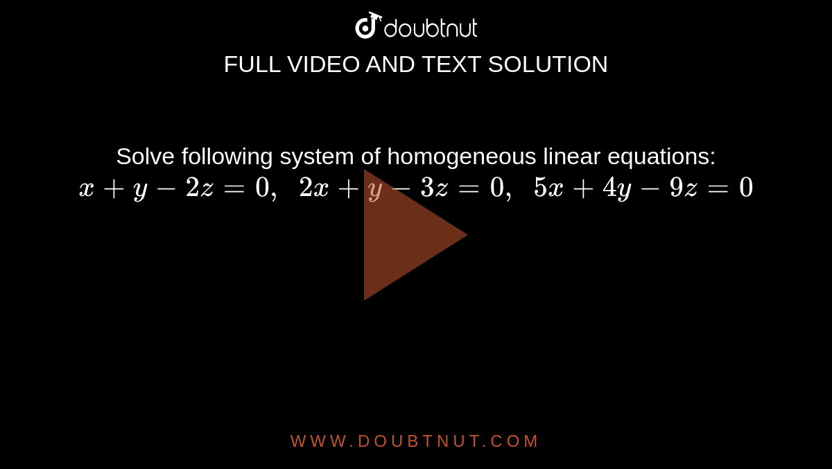 Solve following system
  of homogeneous linear equations:
`x+y-2z=0,\ \ 2x+y-3z=0,\ \ 5x+4y-9z=0`