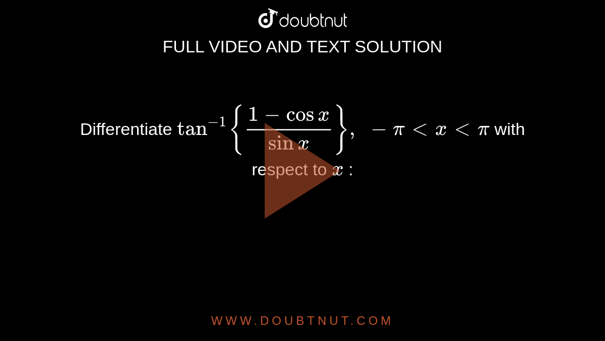 Differentiate `tan^(-1){(1-cosx)/(sinx)},\ -pi<x<pi`
with respect to `x`
: