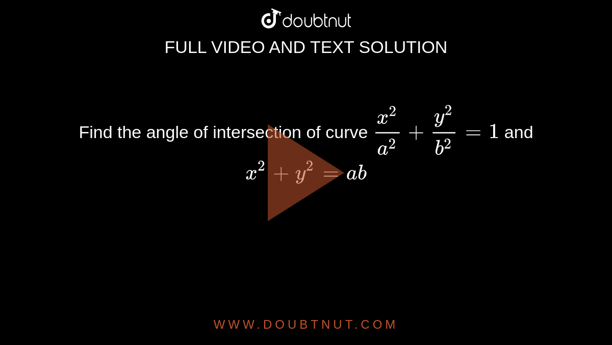 Find the angle of
  intersection of curve `(x^2)/(a^2)+(y^2)/(b^2)=1`
and `x^2+y^2=a b`