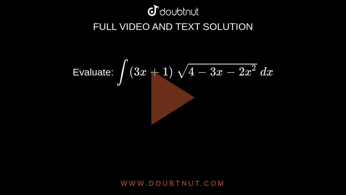 Evaluate: `int(3x+1)\ sqrt(4-3x-2x^2)\ dx`