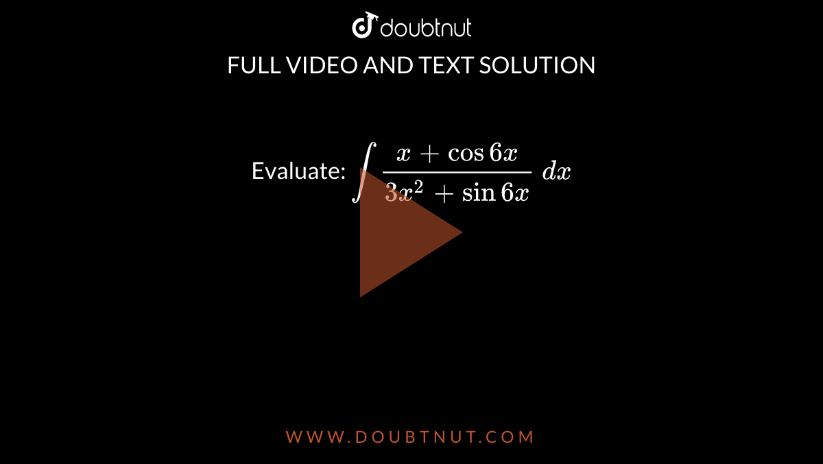 Evaluate: `int(x+cos6x)/(3x^2+sin6x)\ dx`