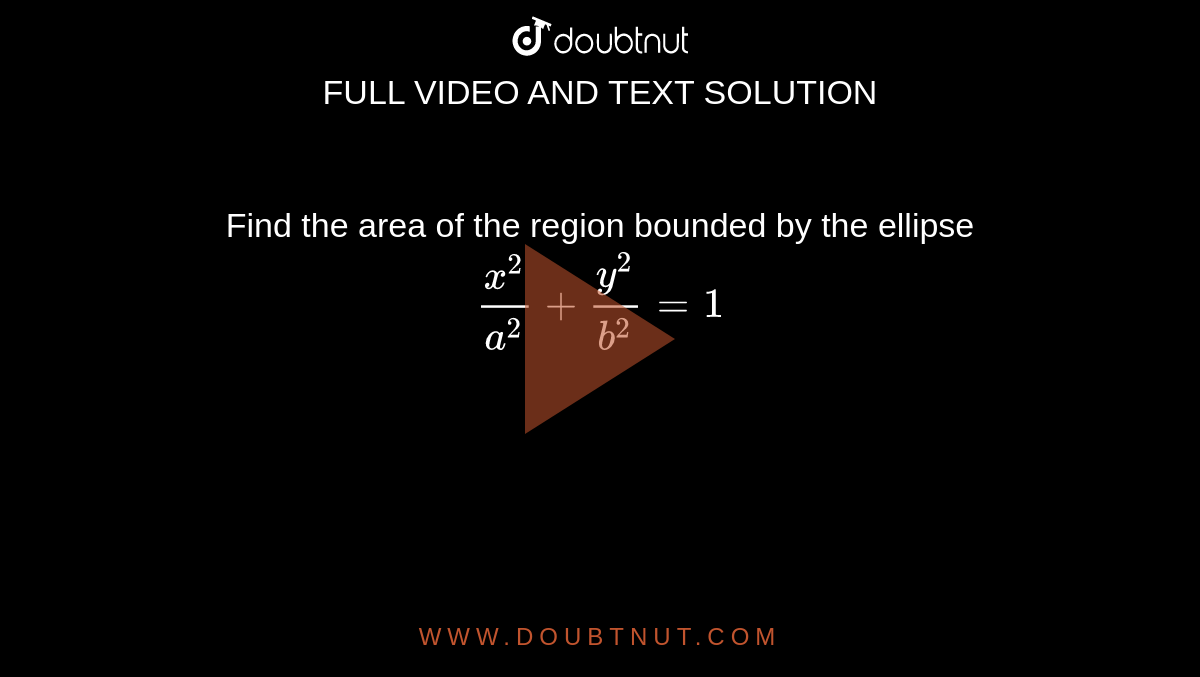 Find the area of the region bounded by the ellipse `x^2 / a^2 + y^2 / b^2 = 1`