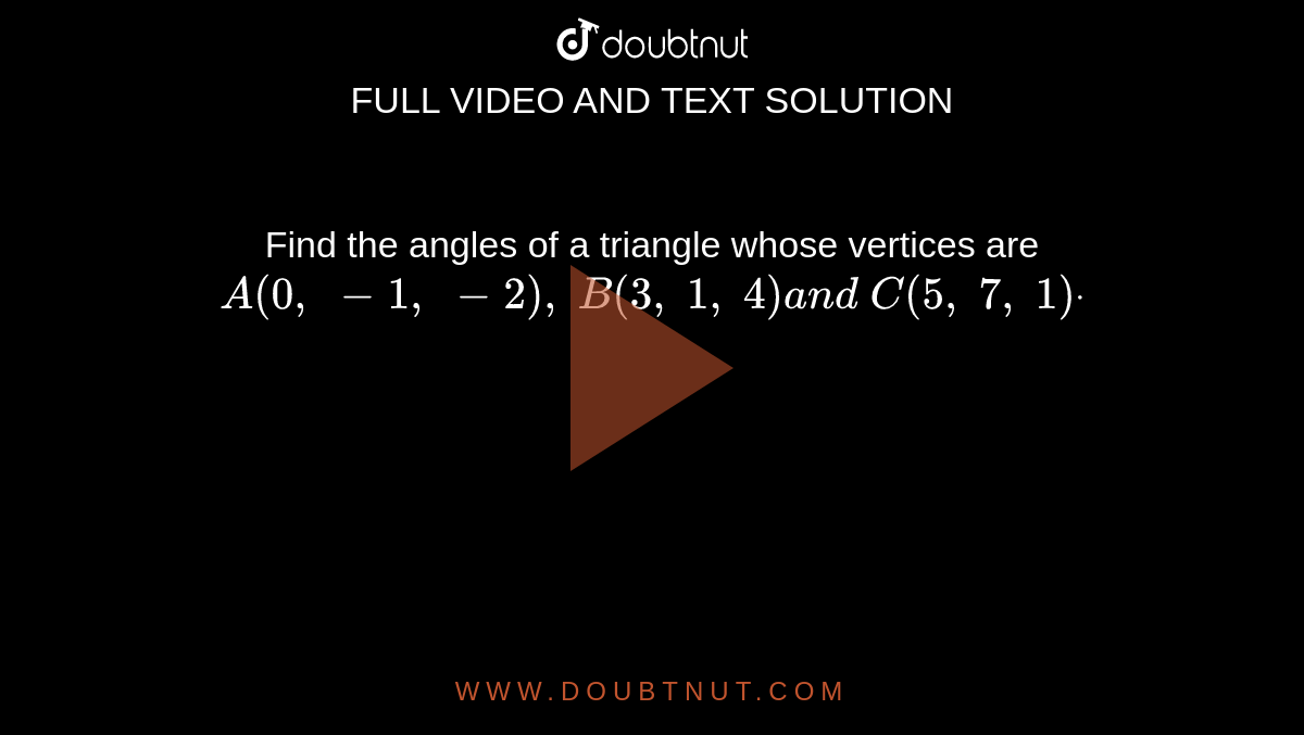 Find the angles of a triangle whose vertices are `A(0,\ -1,\ -2),\ B(3,\ 1,\ 4)a n d\ C(5,\ 7,\ 1)dot`