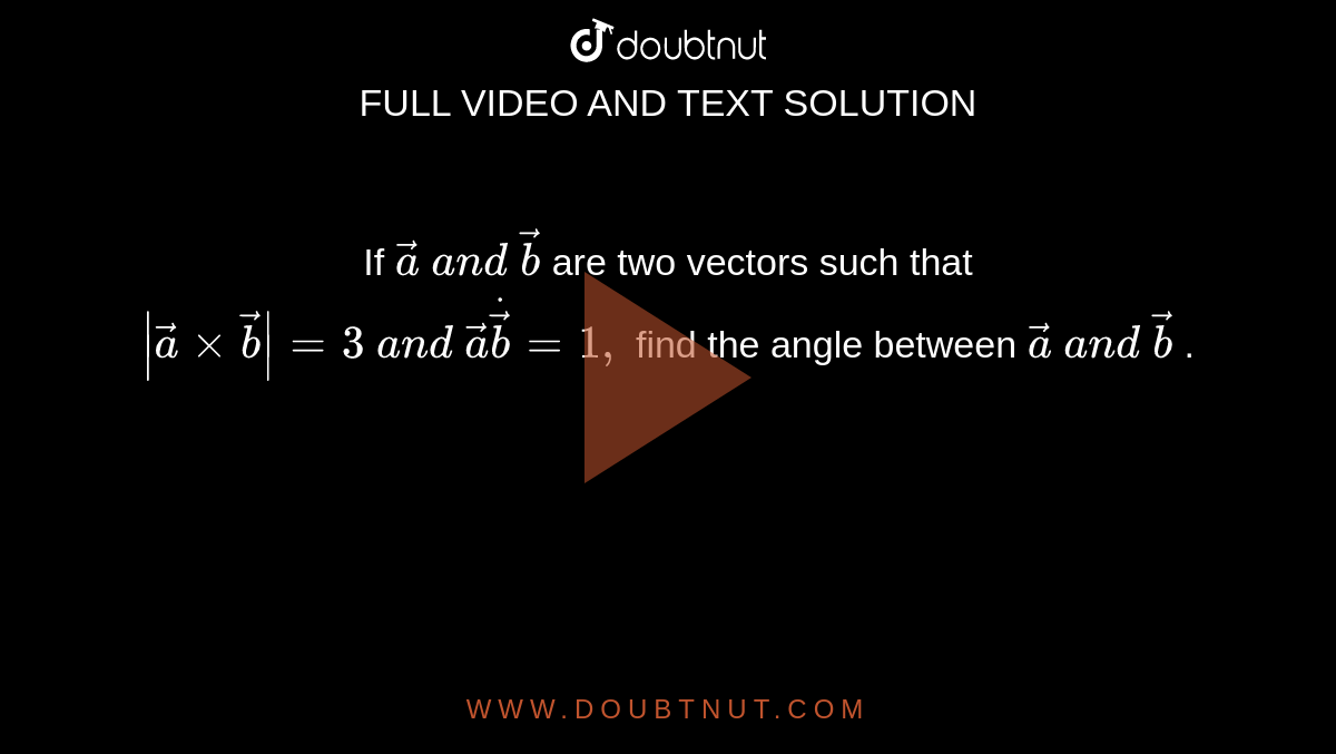 If ` vec a\ a n d\  vec b`
are two vectors such that `| vec axx vec b|=3\ a n d\  vec adot vec b=1,`
find the angle between ` vec a\ a n d\  vec b` .