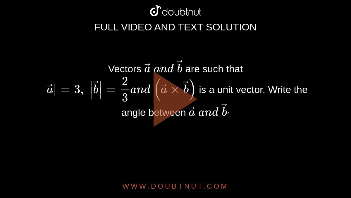 Vectors ` vec a\ a n d\  vec b`
are such that `| vec a|=3,\ | vec b|=2/3a n d\ ( vec axx vec b)`
is a unit vector. Write the angle between ` vec a\ a n d\  vec bdot`