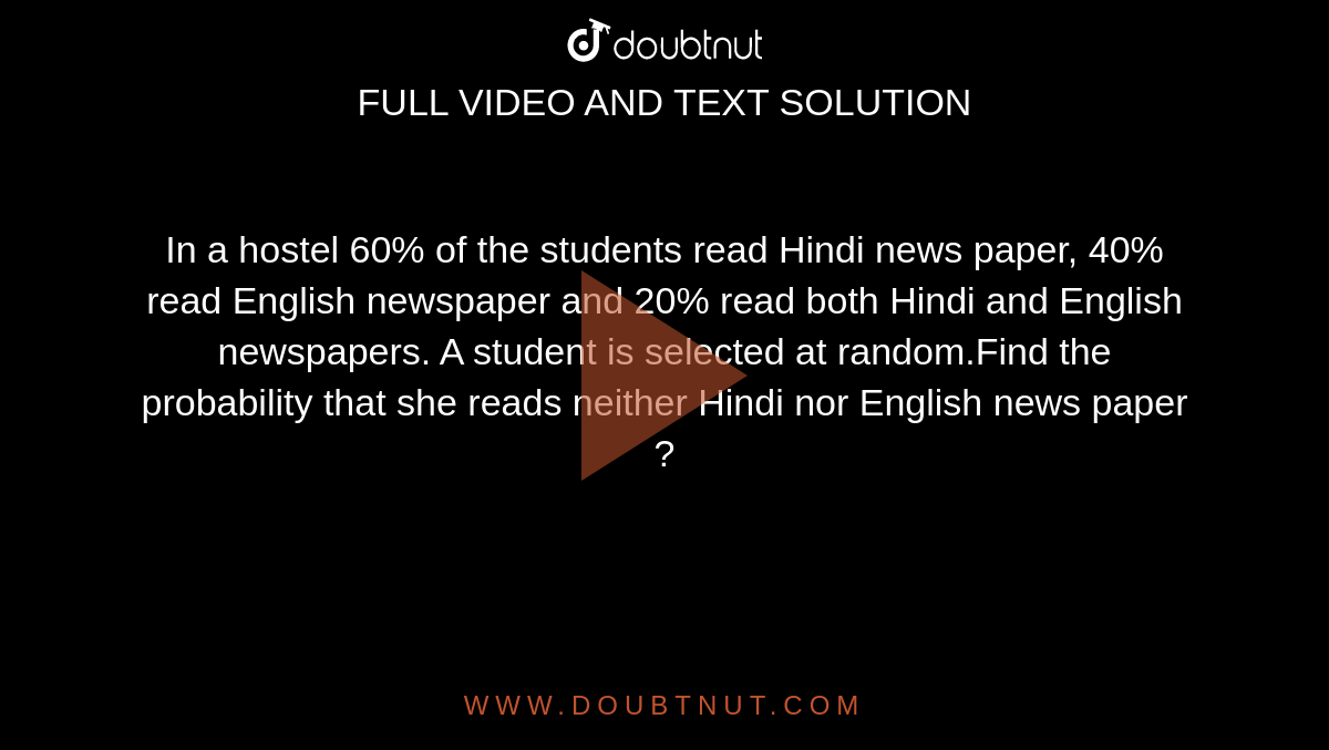 In a hostel 60% of the students read Hindi news paper, 40% read English
  newspaper and 20% read both Hindi and English newspapers. A student is
  selected at random.Find the probability that she reads neither Hindi nor English news paper ?