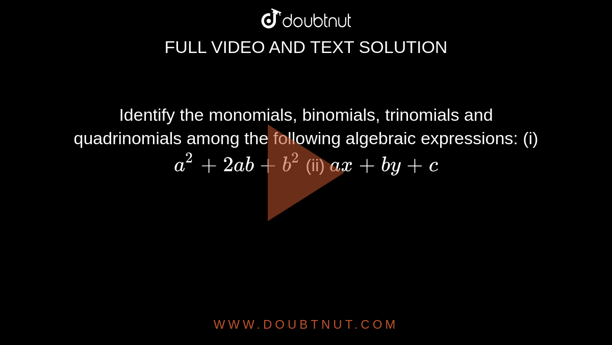 Identify the monomials,
  binomials, trinomials and quadrinomials among the following algebraic
  expressions:
(i) `a^2+2a b+b^2`
 (ii) `a x+b y+c`