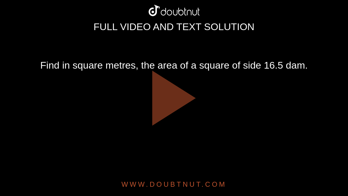 Find in square metres, the area of a square
  of side 16.5 dam.