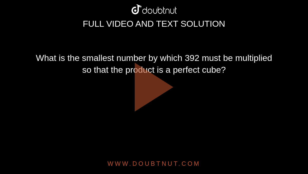 What is the smallest number by which 392 must
  be multiplied so that the product is a perfect cube?