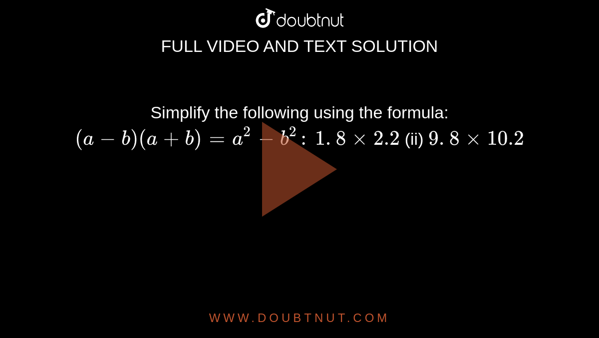 Simplify the following using the formula: `(a-b)(a+b)=a^2-b^2:`

`1. 8 xx 2.2`
 (ii) `9. 8 xx 10.2`