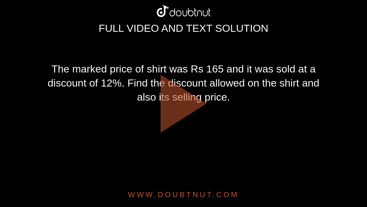 The marked price of shirt was Rs 165 and it was
  sold at a discount of 12%. Find the discount allowed on the shirt and also
  its selling price.