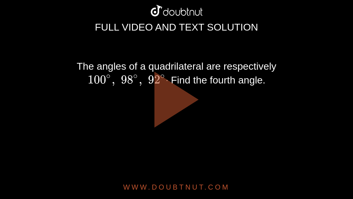  The angles of a quadrilateral are respectively `100^@,\ 98^@,\ 92^@ dot`
Find the fourth angle.
