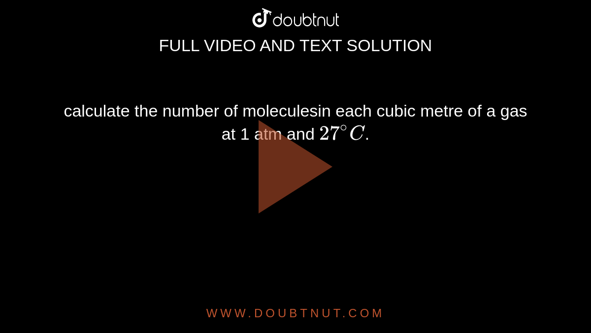 calculate the number of moleculesin each cubic metre of a gas at 1 atm and `27^(@)C`.