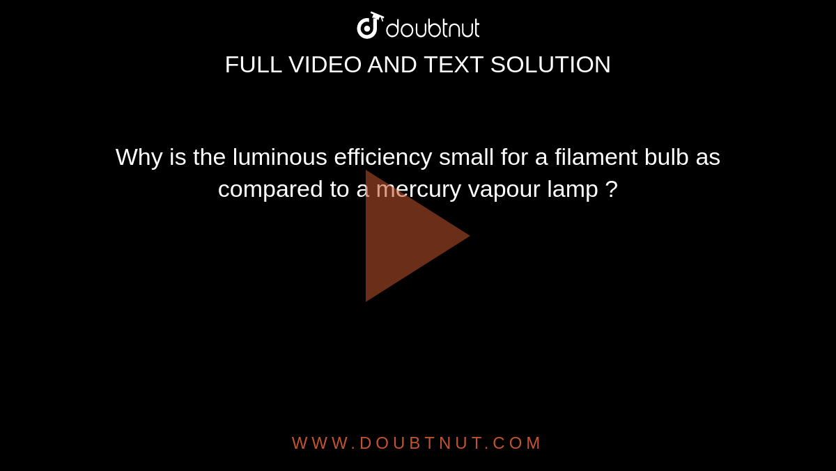 Why is the luminous efficiency small for a filament bulb as compared to a mercury vapour lamp ? 