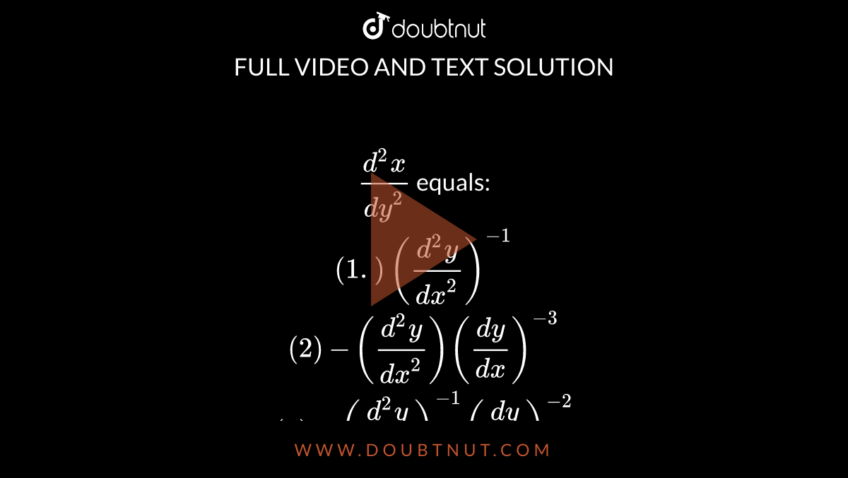 `(d^2x)/(dy^2)`   equals: <br>`(1.) ` `((d^2y)/(dx^2))^-1`<br> `(2)` `-((d^2y)/(dx^2)) ((dy)/(dx))^-3` <br> `(3)`  `-((d^2y)/(dx^2))^-1 ((dy)/(dx))^-2` <br>`(4)`  `-((d^2y)/(dx^2))^-1 ((dy)/(dx))^3` 