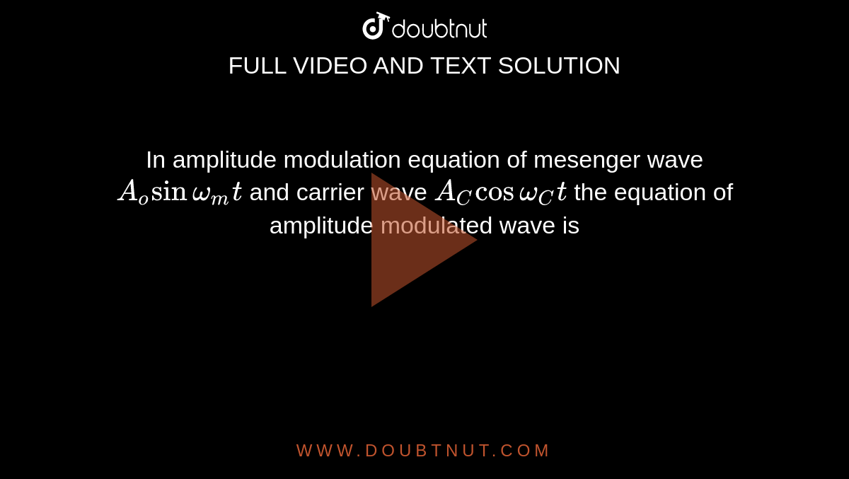 In amplitude modulation equation of mesenger wave `A_(o)sinomega_(m)t` and carrier wave `A_(C)cosomega_(C)t` the equation of amplitude modulated wave is