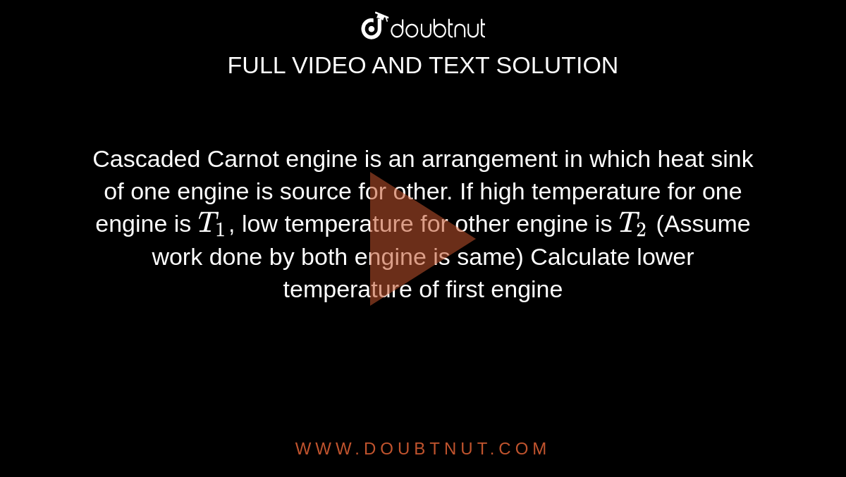 Cascaded Carnot engine is an arrangement in which heat sink of one engine is source for other. If high temperature for one engine is `T_1`, low temperature for other engine is `T_2` (Assume work done by both engine is same) Calculate lower temperature of first engine