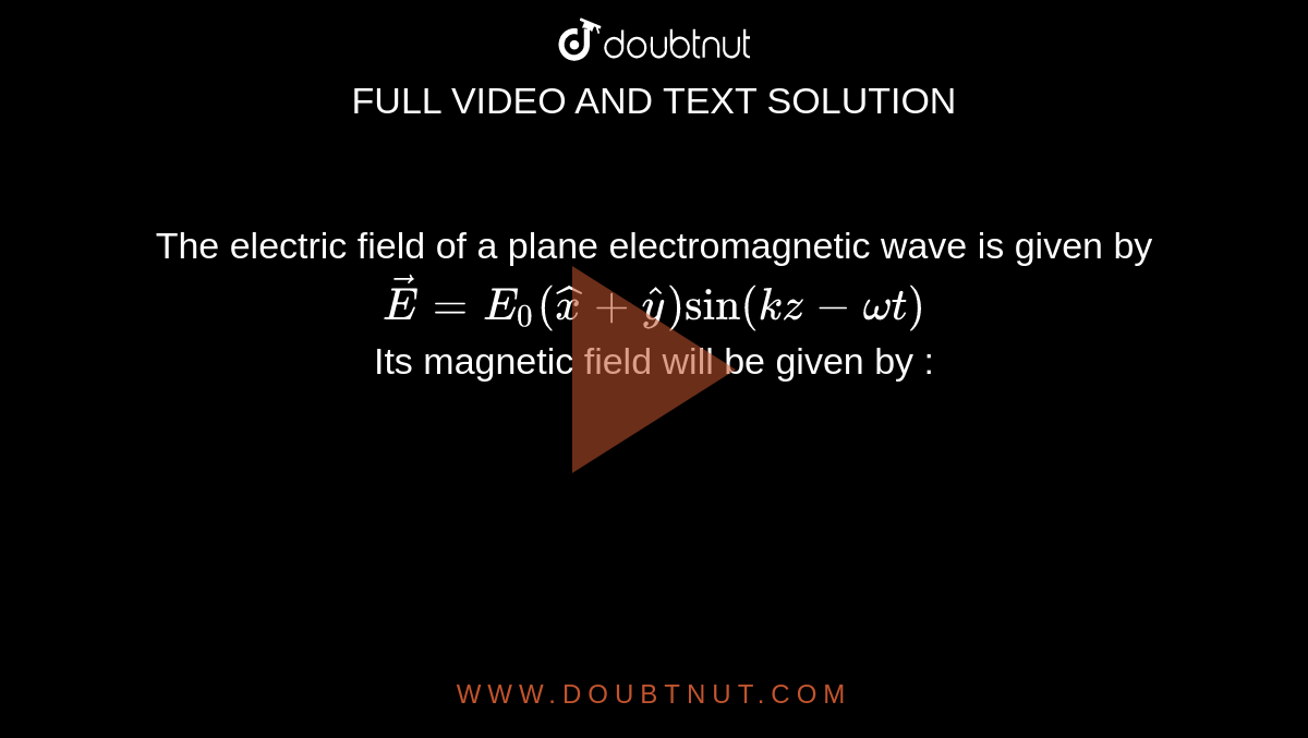 The electric field of a plane electromagnetic wave is given by <br> `vecE=E_(0)(hatx+haty)sin(kz-omegat)` <br> Its magnetic field will be given by :