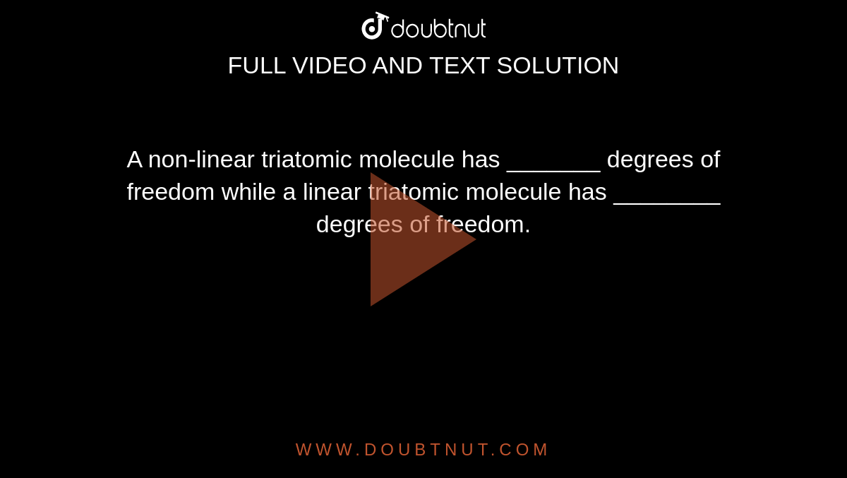 A non-linear triatomic molecule has _______ degrees of freedom while a linear triatomic molecule has ________ degrees of freedom.