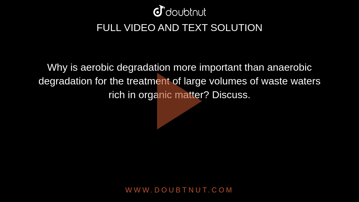 Why is aerobic degradation more important than anaerobic degradation for the treatment of large volumes of waste waters rich in organic matter? Discuss. 