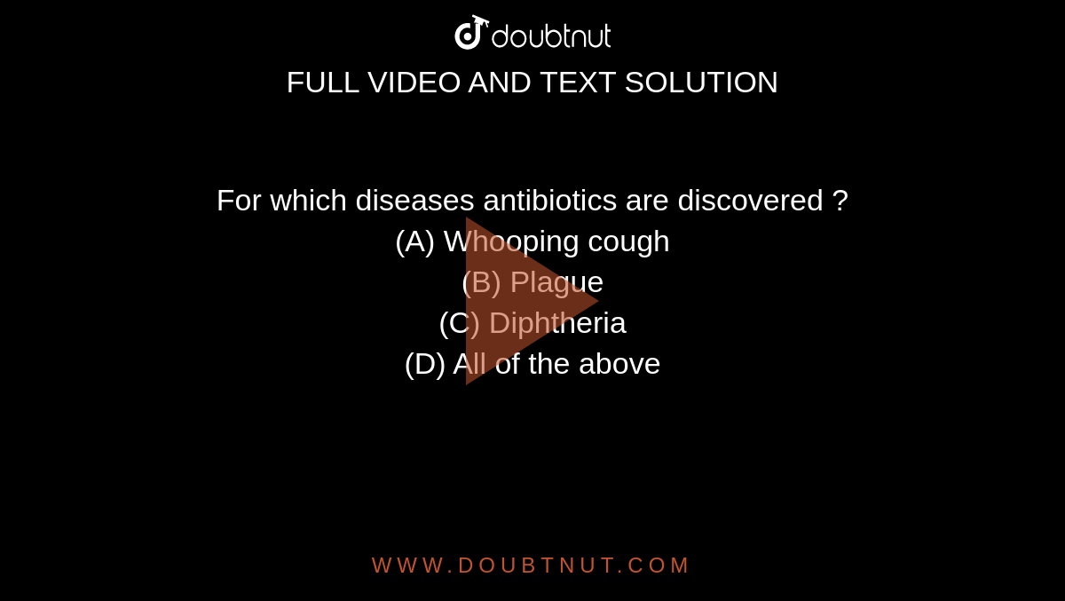  For which diseases antibiotics are discovered ?
<br>(A) Whooping cough

<br>(B) Plague

<br>(C) Diphtheria

<br>(D) All of the above