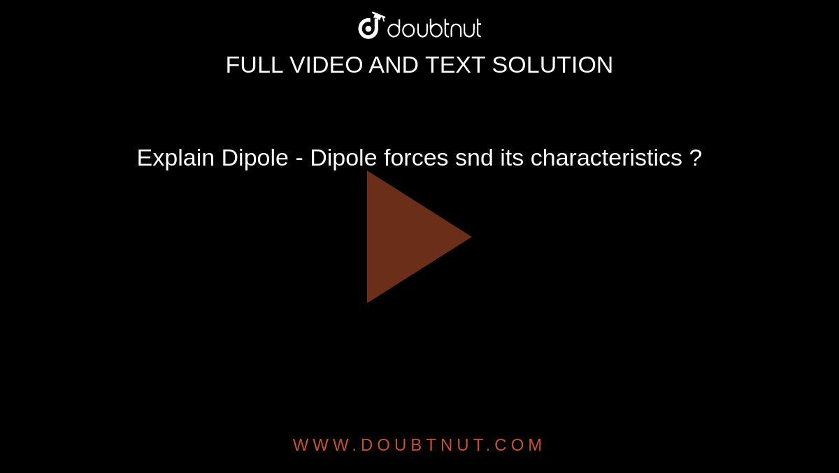 Explain Dipole - Dipole forces snd its characteristics ? 