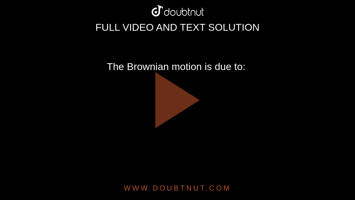 The Brownian motion is due to: 