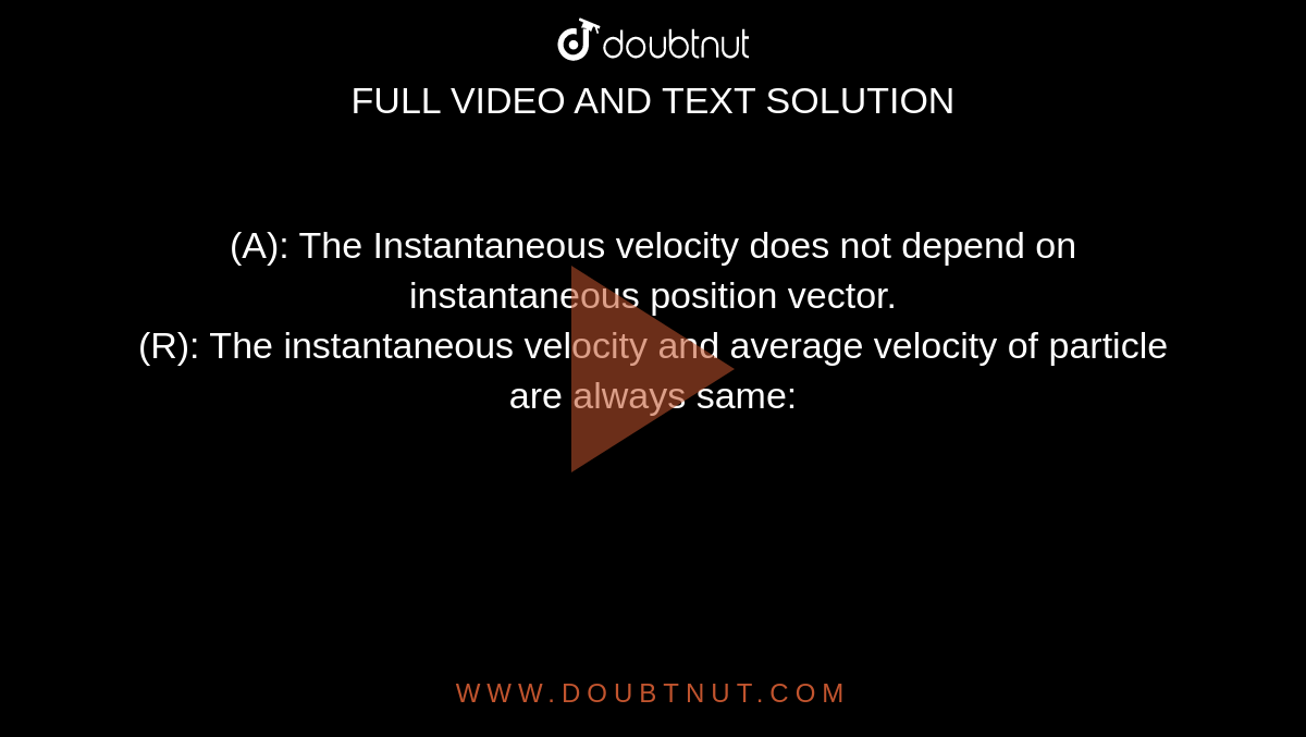(A): The Instantaneous velocity does not depend on instantaneous position vector. <br>  (R): The instantaneous velocity and average velocity of particle are always same: