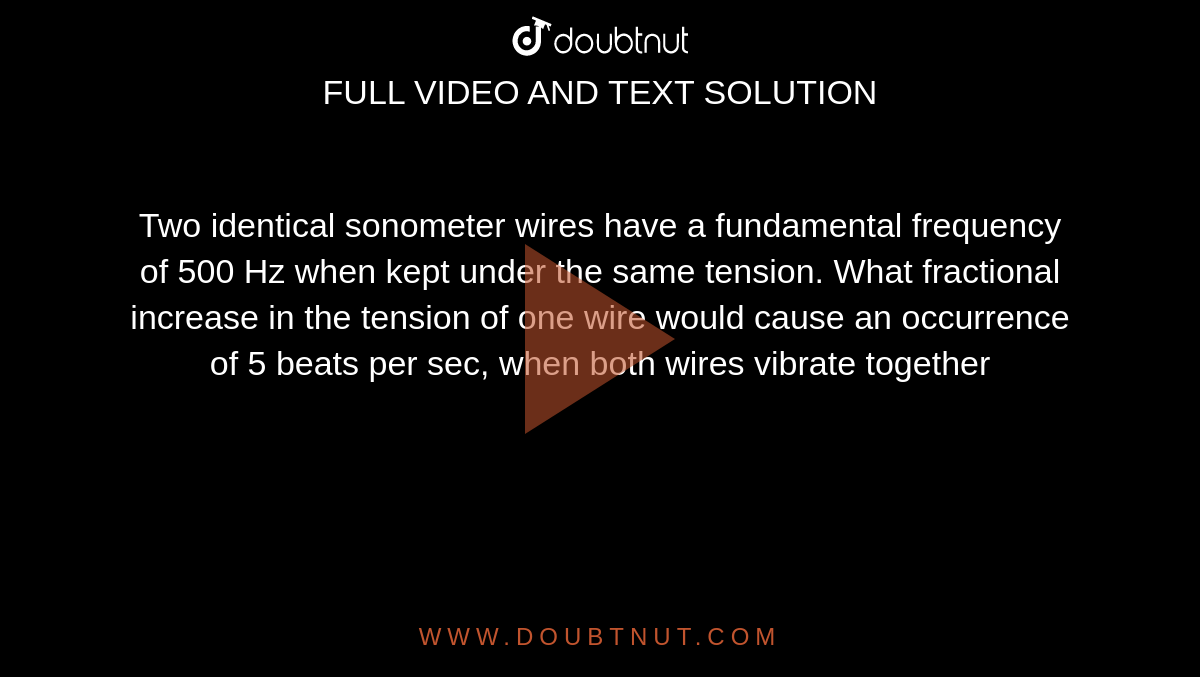 Two identical sonometer wires have a fundamental frequency of 500 Hz