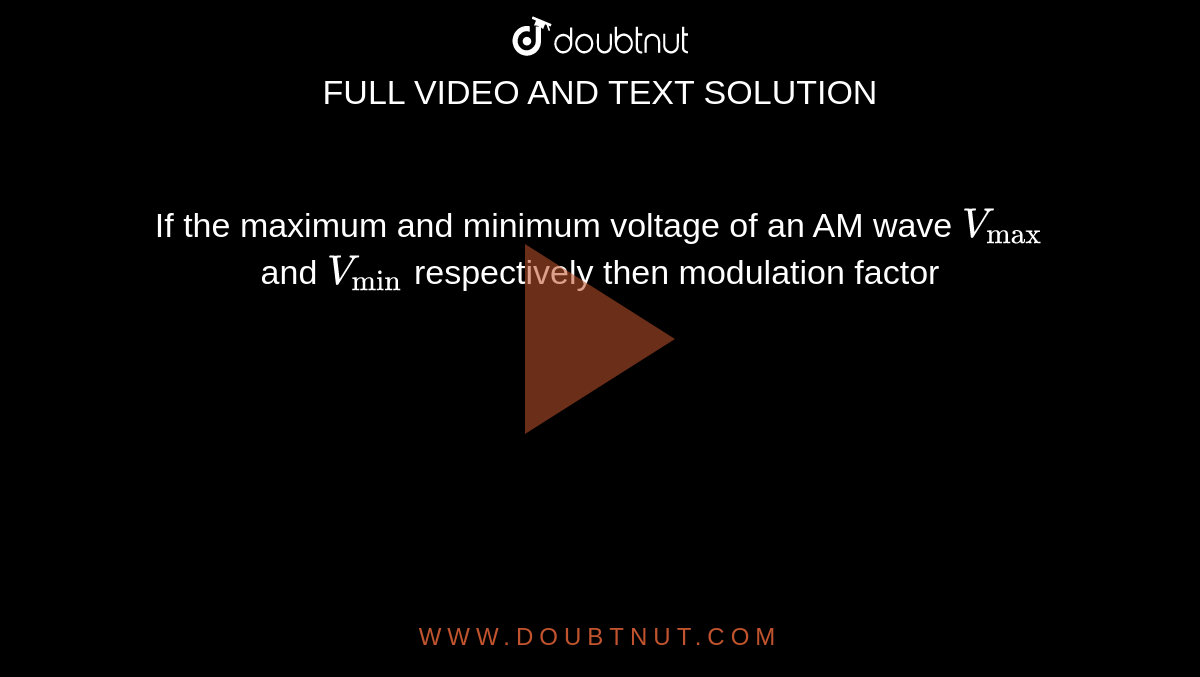 If the maximum and minimum voltage of an AM wave `V_("max")` and `V_("min")` respectively then modulation factor 