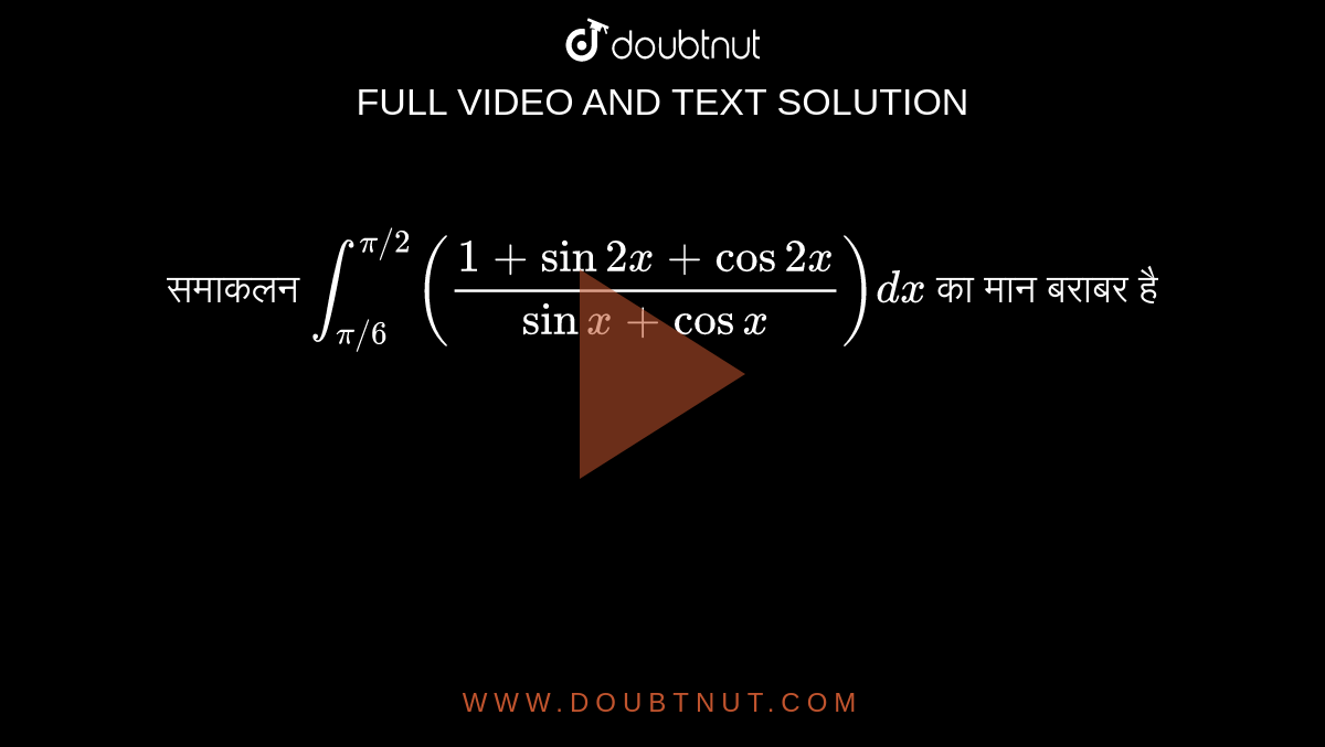 समाकलन `int_(pi//6)^(pi//2)((1+sin2x+cos2x)/(sinx+cosx))dx`  का मान बराबर है 