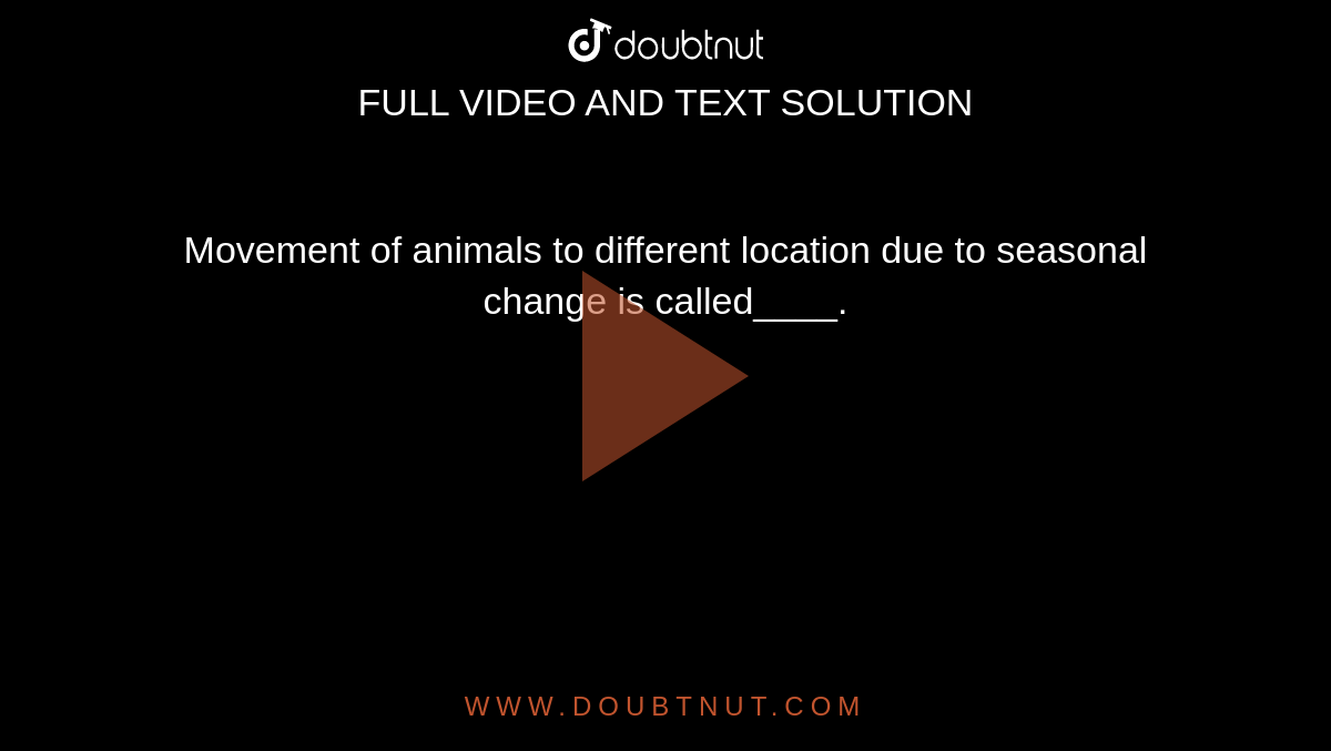 Movement of animals to different location due to seasonal change is called. Movement of animals to different location due to seasonal change is called.