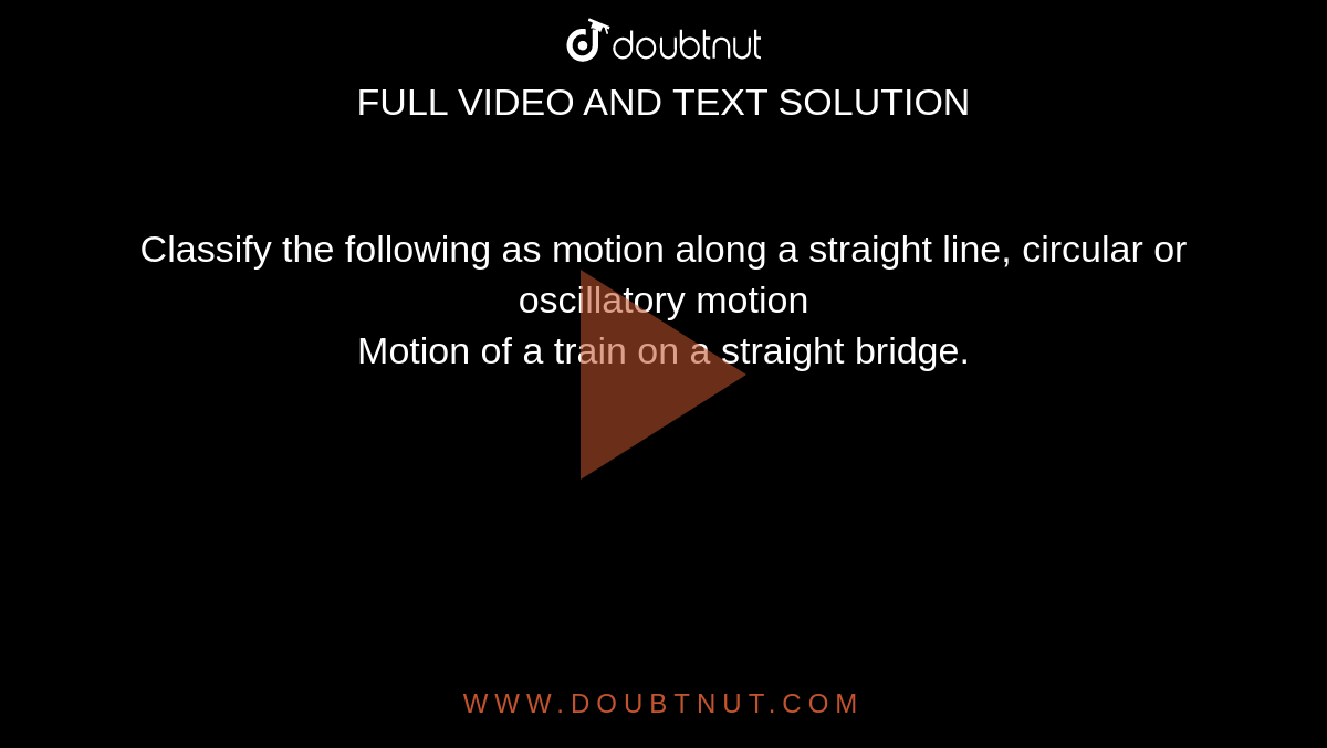 Classify the following as motion along a straight line, circular or oscillatory motion<br>Motion of a train on a straight bridge.
