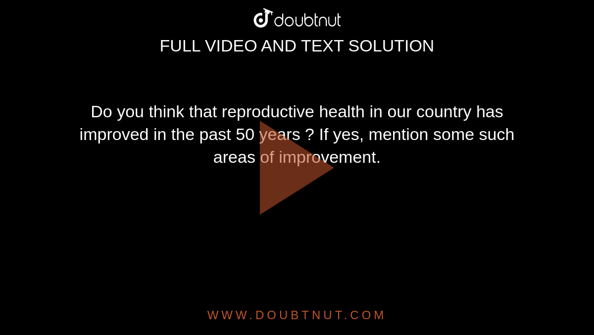 Do you think that reproductive health in our country has improved in the past 50 years ? If yes, mention some such areas of improvement.