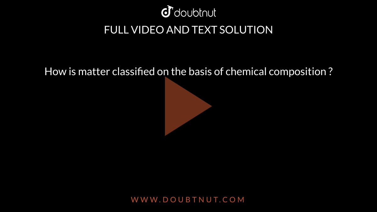  How is matter classified on the basis of chemical composition ? 