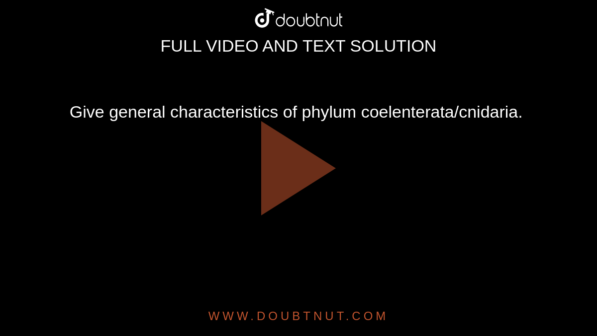 Give general characteristics of phylum coelenterata/cnidaria. 