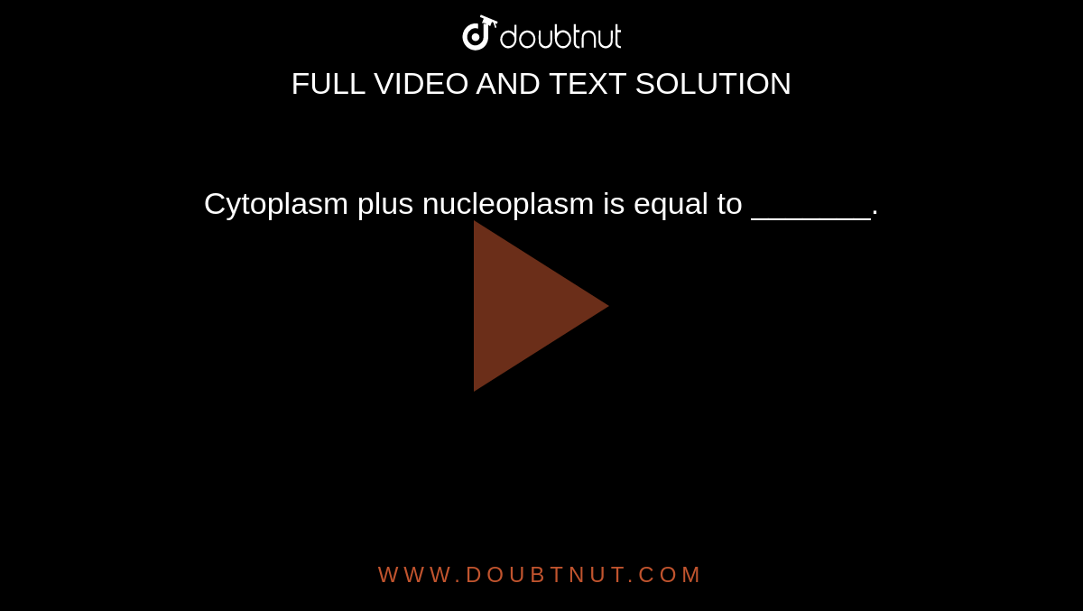 Cytoplasm plus nucleoplasm is equal to _______.