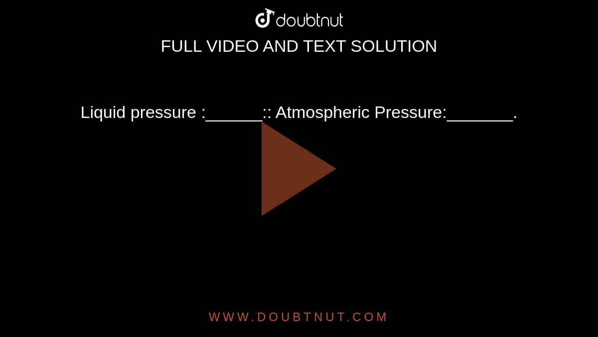 Liquid pressure :______:: Atmospheric Pressure:_______.